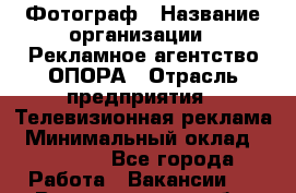 Фотограф › Название организации ­ Рекламное агентство ОПОРА › Отрасль предприятия ­ Телевизионная реклама › Минимальный оклад ­ 50 000 - Все города Работа » Вакансии   . Волгоградская обл.